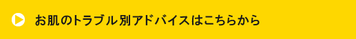お肌のトラブル別アドバイスはこちらから